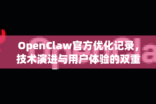 OpenClaw官方优化记录，技术演进与用户体验的双重飞跃-第1张图片-OpenClaw开源下载|官方OpenClaw下载