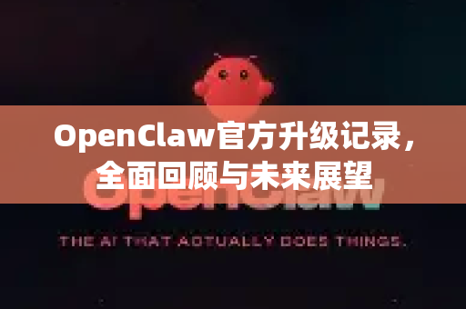 OpenClaw官方升级记录,全面回顾与未来展望-第1张图片-OpenClaw开源下载|官方OpenClaw下载 OpenClaw官方升级记录,全面回顾与未来展望-第1张图片-OpenClaw开源下载|官方OpenClaw下载