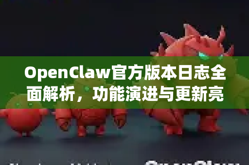 OpenClaw官方版本日志全面解析,功能演进与更新亮点-第1张图片-OpenClaw开源下载|官方OpenClaw下载 OpenClaw官方版本日志全面解析,功能演进与更新亮点-第1张图片-OpenClaw开源下载|官方OpenClaw下载
