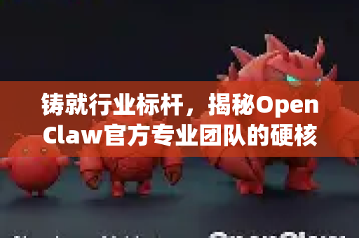 铸就行业标杆,揭秘OpenClaw官方专业团队的硬核实力-第1张图片-OpenClaw开源下载|官方OpenClaw下载 铸就行业标杆,揭秘OpenClaw官方专业团队的硬核实力-第1张图片-OpenClaw开源下载|官方OpenClaw下载