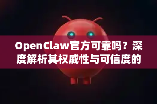 OpenClaw官方可靠吗?深度解析其权威性与可信度的核心所在-第1张图片-OpenClaw开源下载|官方OpenClaw下载 OpenClaw官方可靠吗?深度解析其权威性与可信度的核心所在-第1张图片-OpenClaw开源下载|官方OpenClaw下载