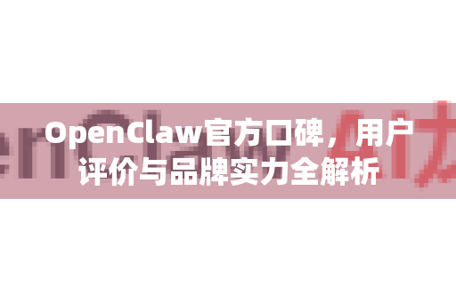 OpenClaw官方口碑,用户评价与品牌实力全解析-第1张图片-OpenClaw开源下载|官方OpenClaw下载 OpenClaw官方口碑,用户评价与品牌实力全解析-第1张图片-OpenClaw开源下载|官方OpenClaw下载