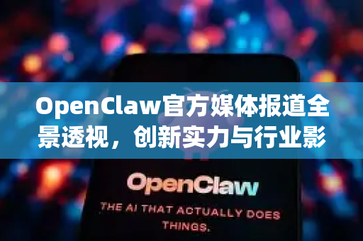 OpenClaw官方媒体报道全景透视,创新实力与行业影响力的权威印证-第1张图片-OpenClaw开源下载|官方OpenClaw下载 OpenClaw官方媒体报道全景透视,创新实力与行业影响力的权威印证-第1张图片-OpenClaw开源下载|官方OpenClaw下载