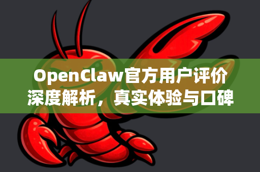OpenClaw官方用户评价深度解析，真实体验与口碑见证-第1张图片-OpenClaw开源下载|官方OpenClaw下载