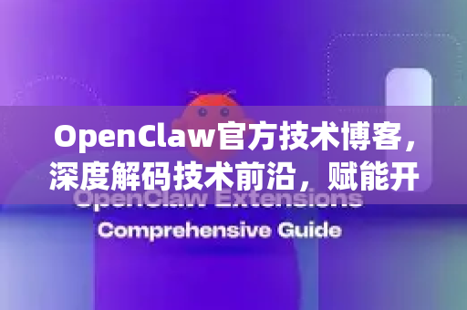 OpenClaw官方技术博客，深度解码技术前沿，赋能开发者成长的核心阵地-第1张图片-OpenClaw开源下载|官方OpenClaw下载