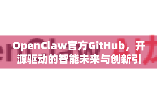 OpenClaw官方GitHub,开源驱动的智能未来与创新引擎-第1张图片-OpenClaw开源下载|官方OpenClaw下载 OpenClaw官方GitHub,开源驱动的智能未来与创新引擎-第1张图片-OpenClaw开源下载|官方OpenClaw下载