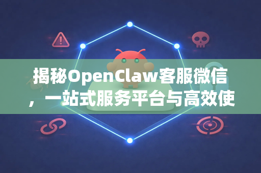 揭秘OpenClaw客服微信，一站式服务平台与高效使用指南