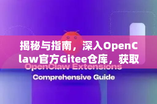 揭秘与指南，深入OpenClaw官方Gitee仓库，获取开发核心资源-第1张图片-OpenClaw开源下载|官方OpenClaw下载