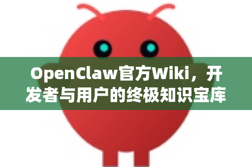 OpenClaw官方Wiki，开发者与用户的终极知识宝库