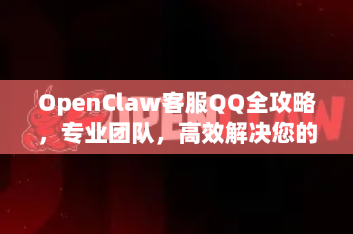 OpenClaw客服QQ全攻略，专业团队，高效解决您的每一问-第1张图片-OpenClaw开源下载|官方OpenClaw下载