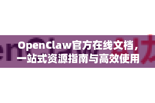 OpenClaw官方在线文档，一站式资源指南与高效使用秘籍