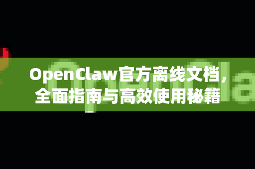 OpenClaw官方离线文档，全面指南与高效使用秘籍