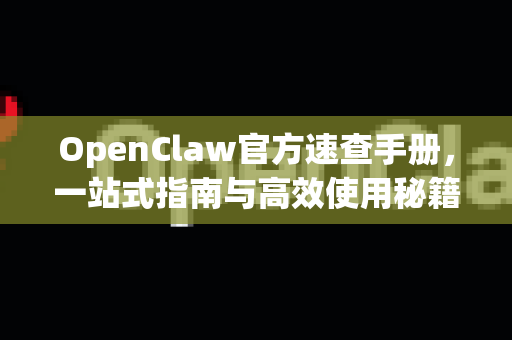 OpenClaw官方速查手册，一站式指南与高效使用秘籍
