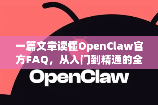 一篇文章读懂OpenClaw官方FAQ，从入门到精通的全指南-第1张图片-OpenClaw开源下载|官方OpenClaw下载