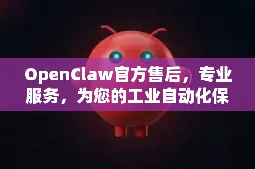 OpenClaw官方售后，专业服务，为您的工业自动化保驾护航-第1张图片-OpenClaw开源下载|官方OpenClaw下载