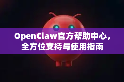 OpenClaw官方帮助中心，全方位支持与使用指南-第1张图片-OpenClaw开源下载|官方OpenClaw下载