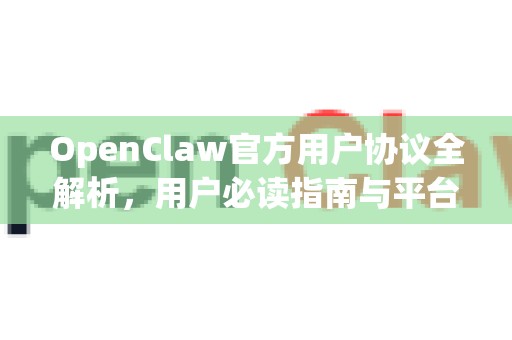 OpenClaw官方用户协议全解析，用户必读指南与平台规范-第1张图片-OpenClaw开源下载|官方OpenClaw下载
