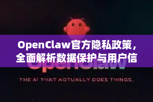 OpenClaw官方隐私政策，全面解析数据保护与用户信任构建-第1张图片-OpenClaw开源下载|官方OpenClaw下载