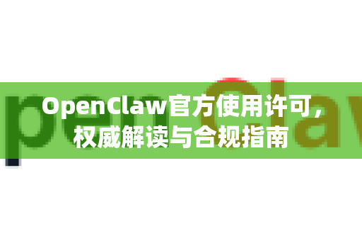 OpenClaw官方使用许可，权威解读与合规指南-第1张图片-OpenClaw开源下载|官方OpenClaw下载