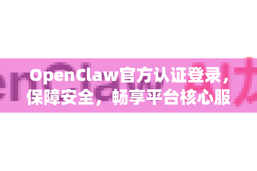 OpenClaw官方认证登录，保障安全，畅享平台核心服务的唯一密钥