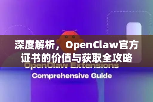 深度解析，OpenClaw官方证书的价值与获取全攻略