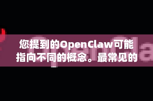 您提到的OpenClaw可能指向不同的概念。最常见的有两种可能