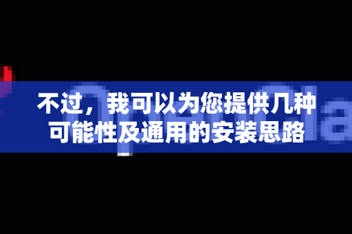 不过，我可以为您提供几种可能性及通用的安装思路