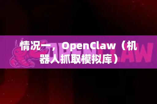 情况一，OpenClaw（机器人抓取模拟库）