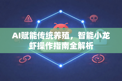 AI赋能传统养殖，智能小龙虾操作指南全解析