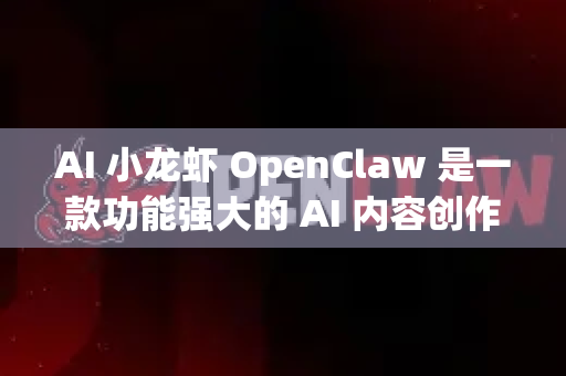 AI 小龙虾 OpenClaw 是一款功能强大的 AI 内容创作与运营工具，尤其专注于短视频/自媒体内容的策划、生成、剪辑和运营。它集成了多种 AI 模型，旨在提升创作者的效率