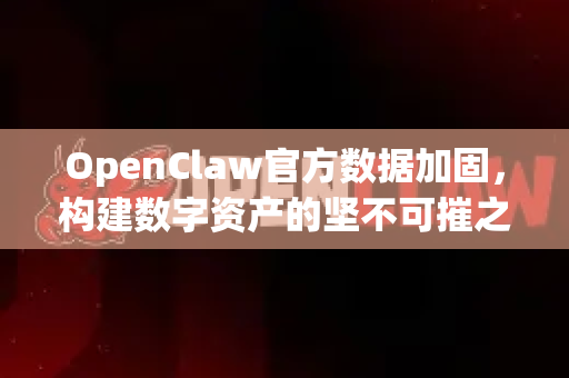 OpenClaw官方数据加固,构建数字资产的坚不可摧之盾-第1张图片-OpenClaw开源下载|官方OpenClaw下载 OpenClaw官方数据加固,构建数字资产的坚不可摧之盾-第1张图片-OpenClaw开源下载|官方OpenClaw下载