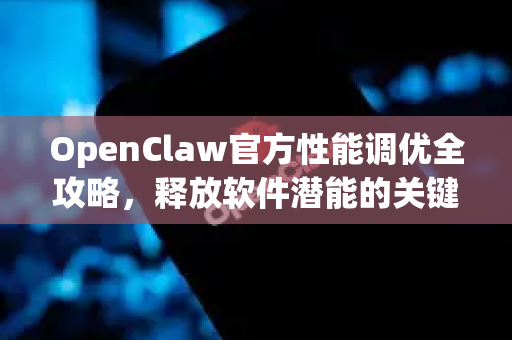 OpenClaw官方性能调优全攻略,释放软件潜能的关键步骤-第1张图片-OpenClaw开源下载|官方OpenClaw下载 OpenClaw官方性能调优全攻略,释放软件潜能的关键步骤-第1张图片-OpenClaw开源下载|官方OpenClaw下载