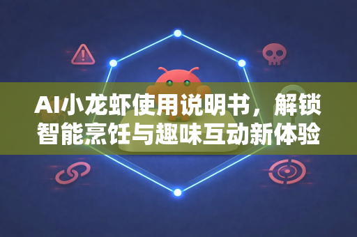 AI小龙虾使用说明书，解锁智能烹饪与趣味互动新体验