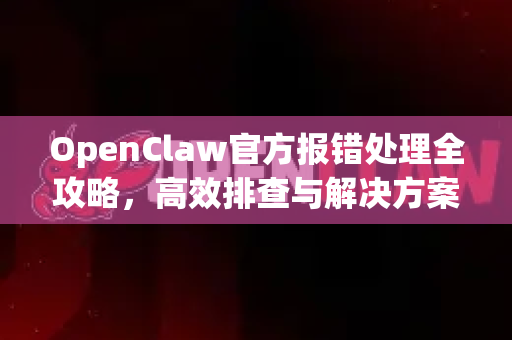 OpenClaw官方报错处理全攻略,高效排查与解决方案-第1张图片-OpenClaw开源下载|官方OpenClaw下载 OpenClaw官方报错处理全攻略,高效排查与解决方案-第1张图片-OpenClaw开源下载|官方OpenClaw下载