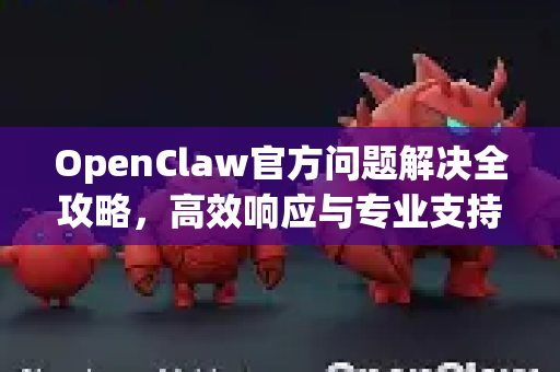 OpenClaw官方问题解决全攻略，高效响应与专业支持之道-第1张图片-OpenClaw开源下载|官方OpenClaw下载