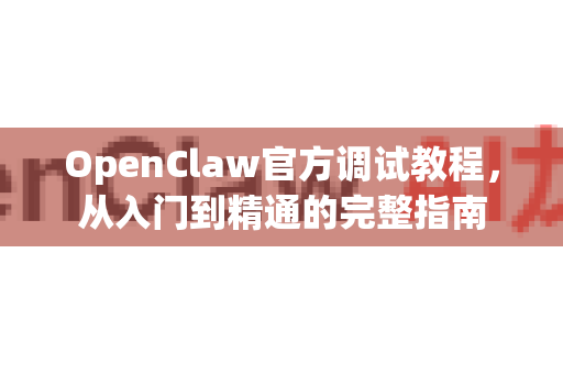 OpenClaw官方调试教程,从入门到精通的完整指南-第1张图片-OpenClaw开源下载|官方OpenClaw下载 OpenClaw官方调试教程,从入门到精通的完整指南-第1张图片-OpenClaw开源下载|官方OpenClaw下载
