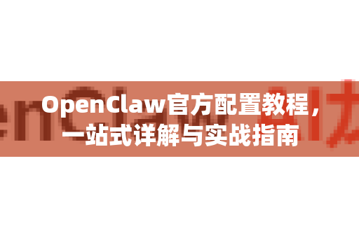 OpenClaw官方配置教程,一站式详解与实战指南-第1张图片-OpenClaw开源下载|官方OpenClaw下载 OpenClaw官方配置教程,一站式详解与实战指南-第1张图片-OpenClaw开源下载|官方OpenClaw下载
