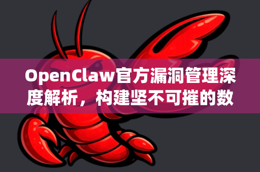 OpenClaw官方漏洞管理深度解析，构建坚不可摧的数字防线-第1张图片-OpenClaw开源下载|官方OpenClaw下载