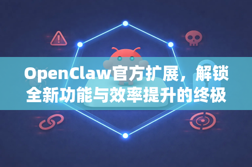 OpenClaw官方扩展，解锁全新功能与效率提升的终极指南-第1张图片-OpenClaw开源下载|官方OpenClaw下载