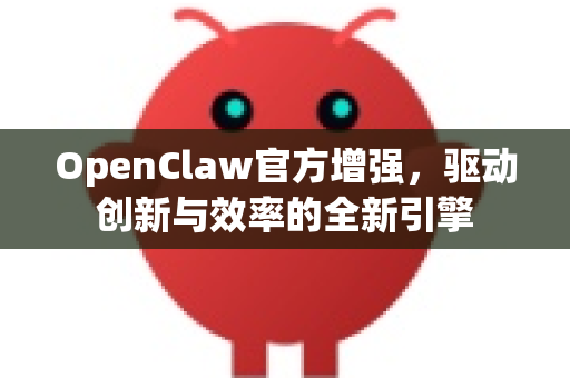 OpenClaw官方增强，驱动创新与效率的全新引擎-第1张图片-OpenClaw开源下载|官方OpenClaw下载