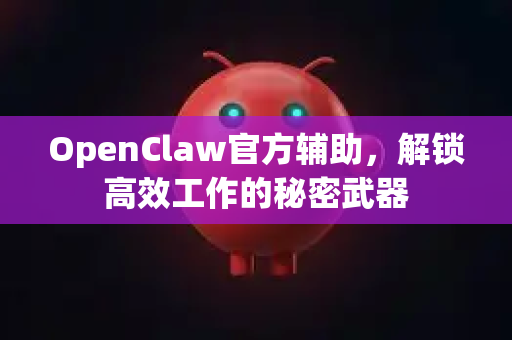 OpenClaw官方辅助,解锁高效工作的秘密武器-第1张图片-OpenClaw开源下载|官方OpenClaw下载 OpenClaw官方辅助,解锁高效工作的秘密武器-第1张图片-OpenClaw开源下载|官方OpenClaw下载