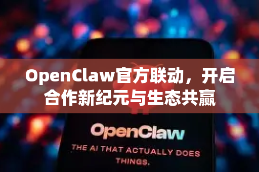 OpenClaw官方联动，开启合作新纪元与生态共赢