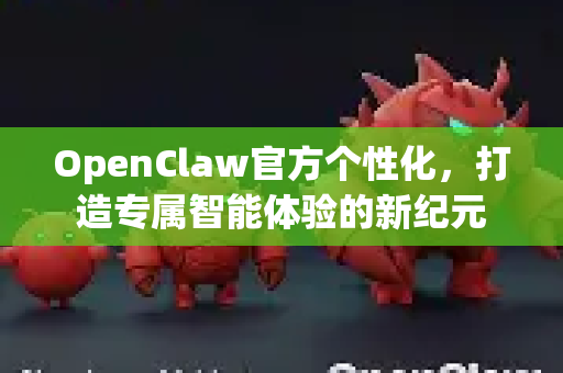 OpenClaw官方个性化，打造专属智能体验的新纪元