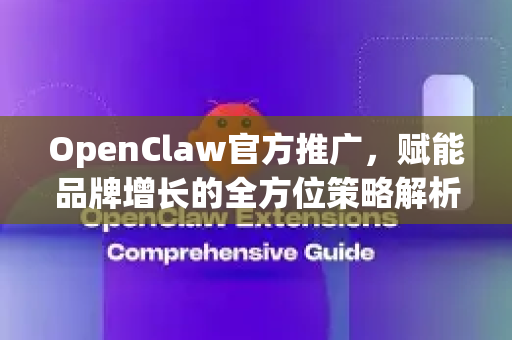 OpenClaw官方推广，赋能品牌增长的全方位策略解析