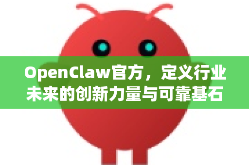 OpenClaw官方，定义行业未来的创新力量与可靠基石-第1张图片-OpenClaw开源下载|官方OpenClaw下载