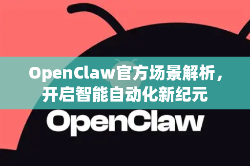 OpenClaw官方场景解析，开启智能自动化新纪元-第1张图片-OpenClaw开源下载|官方OpenClaw下载