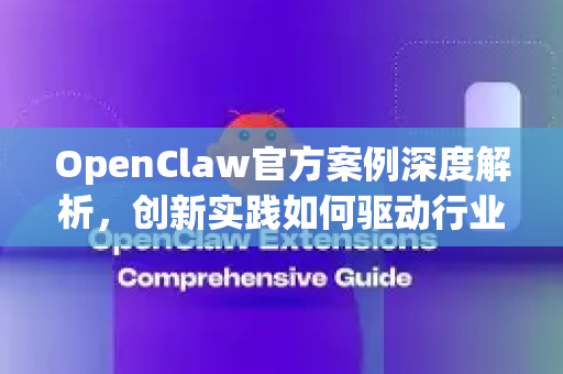 OpenClaw官方案例深度解析，创新实践如何驱动行业数字化转型
