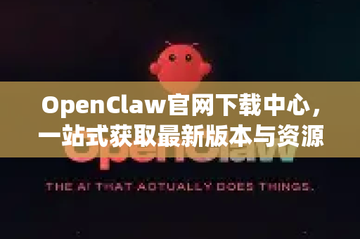 OpenClaw官网下载中心，一站式获取最新版本与资源