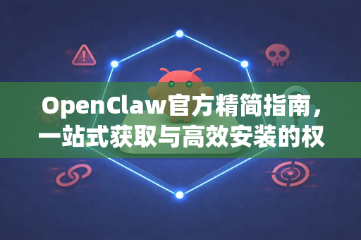 OpenClaw官方精简指南，一站式获取与高效安装的权威教程