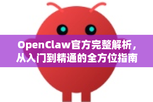 OpenClaw官方完整解析，从入门到精通的全方位指南